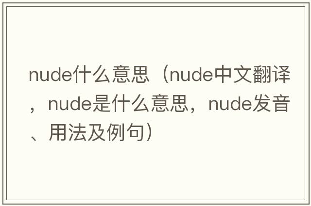 nude什么意思（nude中文翻譯，nude是什么意思，nude發(fā)音、用法及例句）