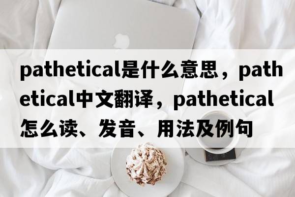 pathetical是什么意思，pathetical中文翻譯，pathetical怎么讀、發(fā)音、用法及例句
