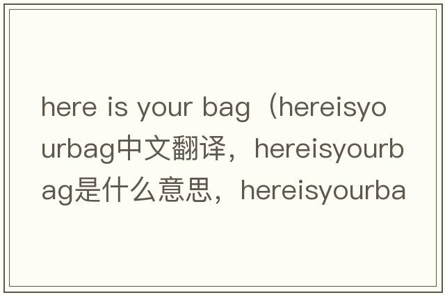 here is your bag（hereisyourbag中文翻譯，hereisyourbag是什么意思，hereisyourbag發(fā)音、用法及例句）