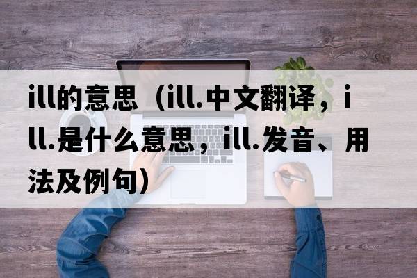 ill的意思（ill.中文翻譯，ill.是什么意思，ill.發(fā)音、用法及例句）