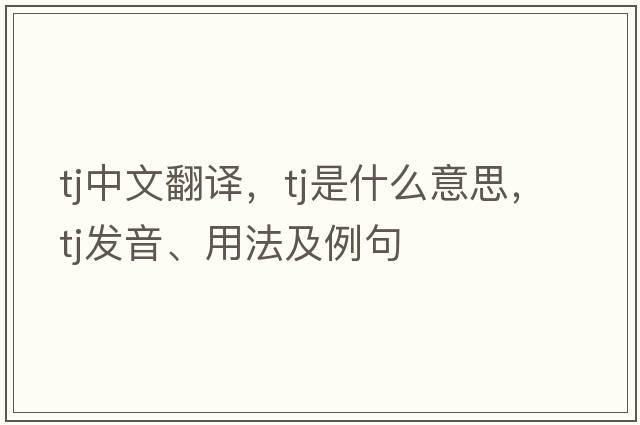 tj中文翻譯，tj是什么意思，tj發(fā)音、用法及例句