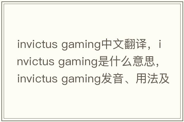 invictus gaming中文翻譯，invictus gaming是什么意思，invictus gaming發(fā)音、用法及例句