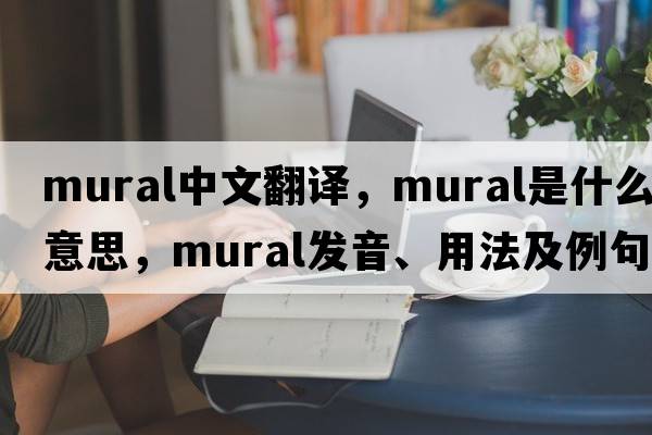 mural中文翻譯，mural是什么意思，mural發(fā)音、用法及例句