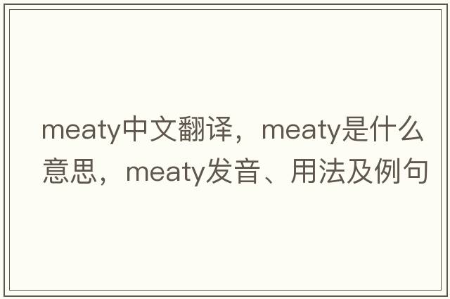 meaty中文翻譯，meaty是什么意思，meaty發(fā)音、用法及例句