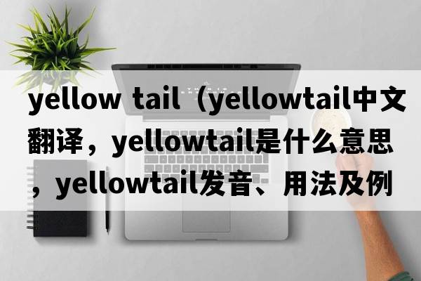 yellow tail（yellowtail中文翻譯，yellowtail是什么意思，yellowtail發(fā)音、用法及例句）