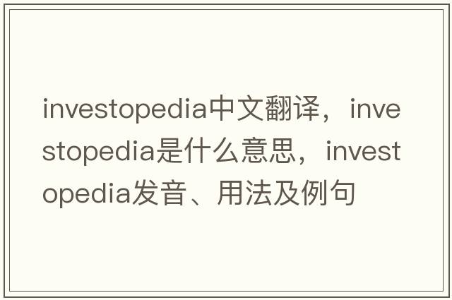 investopedia中文翻譯，investopedia是什么意思，investopedia發(fā)音、用法及例句