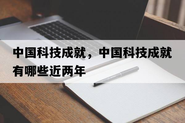 中國科技成就，中國科技成就有哪些近兩年