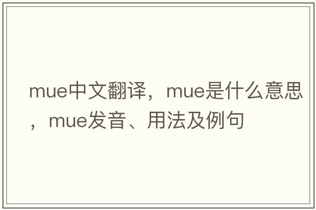 mue中文翻譯，mue是什么意思，mue發(fā)音、用法及例句