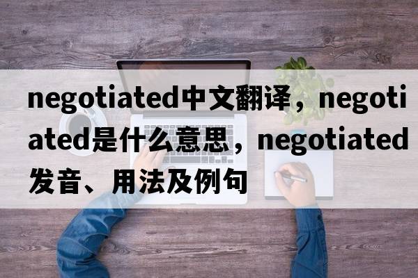 negotiated中文翻譯，negotiated是什么意思，negotiated發(fā)音、用法及例句