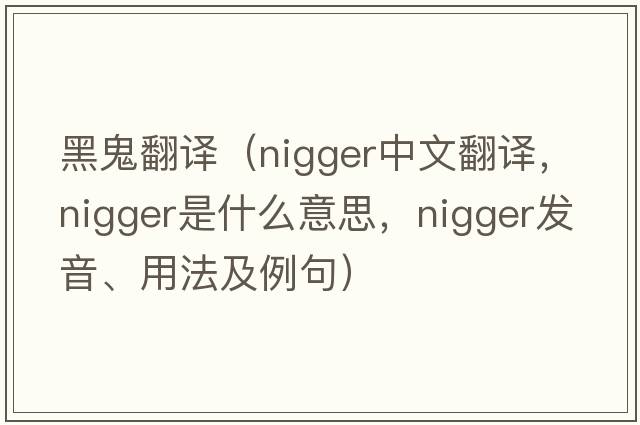 黑鬼翻譯（nigger中文翻譯，nigger是什么意思，nigger發(fā)音、用法及例句）
