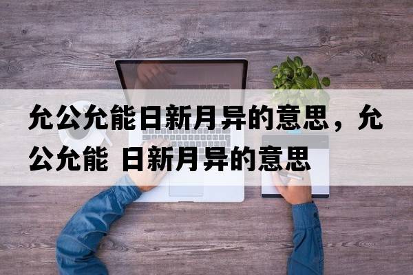 允公允能日新月異的意思，允公允能 日新月異的意思