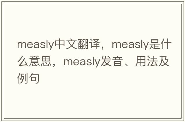 measly中文翻譯，measly是什么意思，measly發(fā)音、用法及例句