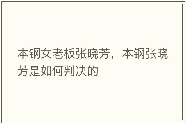 本鋼女老板張曉芳，本鋼張曉芳是如何判決的