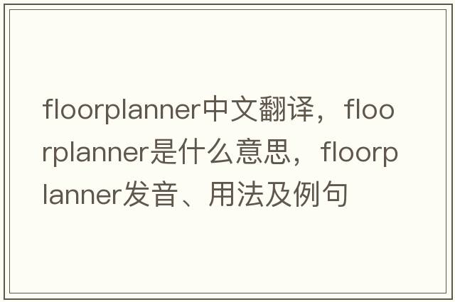 floorplanner中文翻譯，floorplanner是什么意思，floorplanner發(fā)音、用法及例句