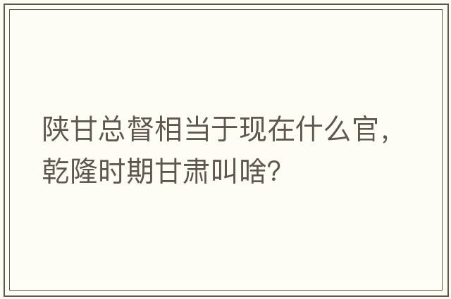 陜甘總督相當于現在什么官，乾隆時(shí)期甘肅叫啥？