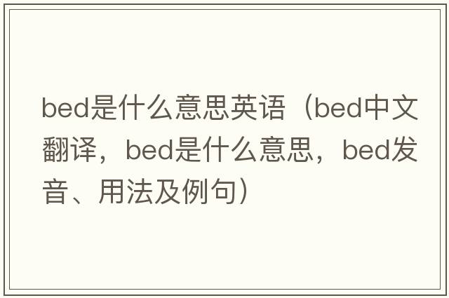 bed是什么意思英語(yǔ)（bed中文翻譯，bed是什么意思，bed發(fā)音、用法及例句）