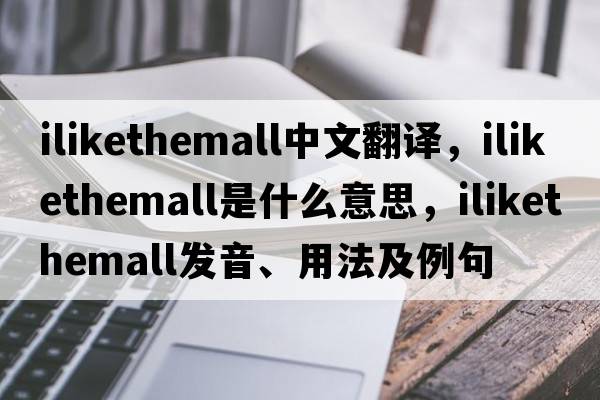 ilikethemall中文翻譯，ilikethemall是什么意思，ilikethemall發(fā)音、用法及例句