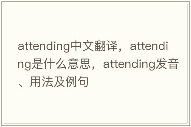 attending中文翻譯，attending是什么意思，attending發(fā)音、用法及例句