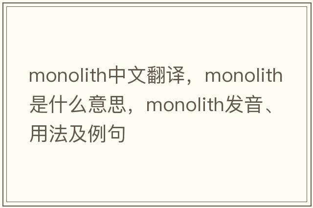 monolith中文翻譯，monolith是什么意思，monolith發(fā)音、用法及例句
