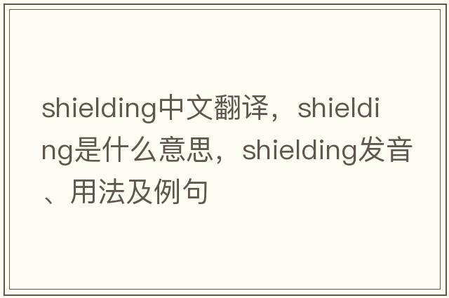 shielding中文翻譯，shielding是什么意思，shielding發(fā)音、用法及例句