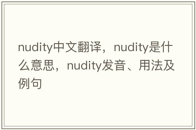 nudity中文翻譯，nudity是什么意思，nudity發(fā)音、用法及例句