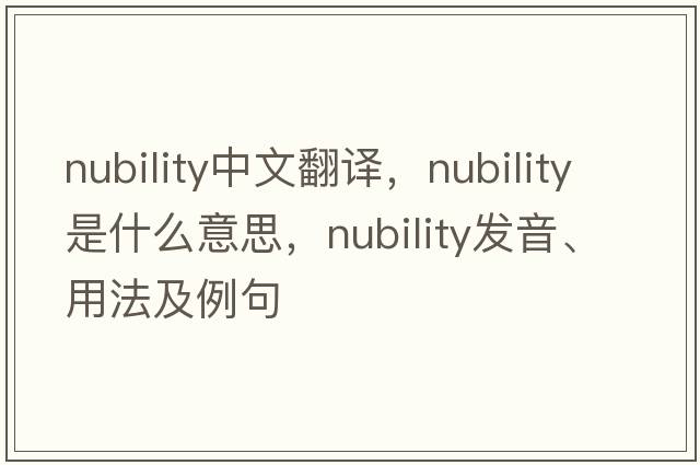 nubility中文翻譯，nubility是什么意思，nubility發(fā)音、用法及例句