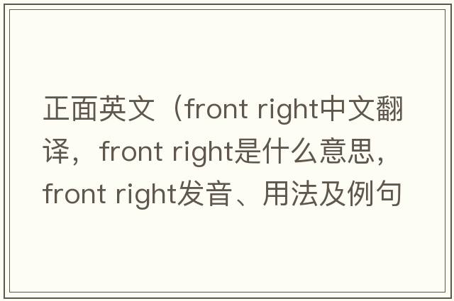 正面英文（front right中文翻譯，front right是什么意思，front right發(fā)音、用法及例句）