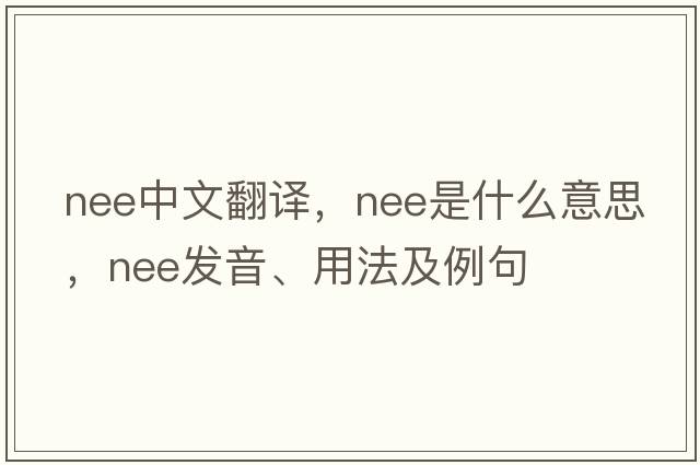 nee中文翻譯，nee是什么意思，nee發(fā)音、用法及例句