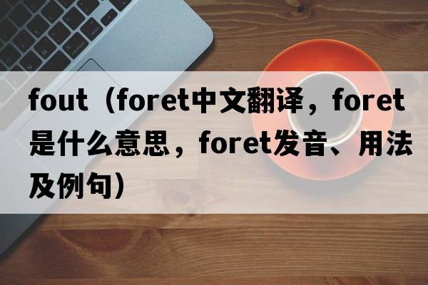 fout（foret中文翻譯，foret是什么意思，foret發(fā)音、用法及例句）