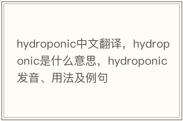 hydroponic中文翻譯，hydroponic是什么意思，hydroponic發(fā)音、用法及例句