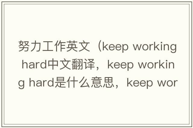 努力工作英文（keep working hard中文翻譯，keep working hard是什么意思，keep working hard發(fā)音、用法及例句）