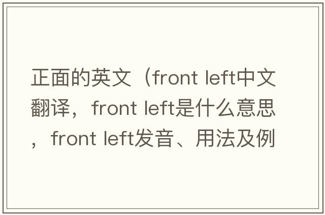 正面的英文（front left中文翻譯，front left是什么意思，front left發(fā)音、用法及例句）