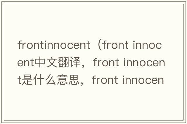 frontinnocent（front innocent中文翻譯，front innocent是什么意思，front innocent發(fā)音、用法及例句）