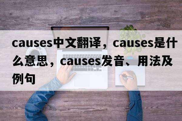 causes中文翻譯，causes是什么意思，causes發(fā)音、用法及例句