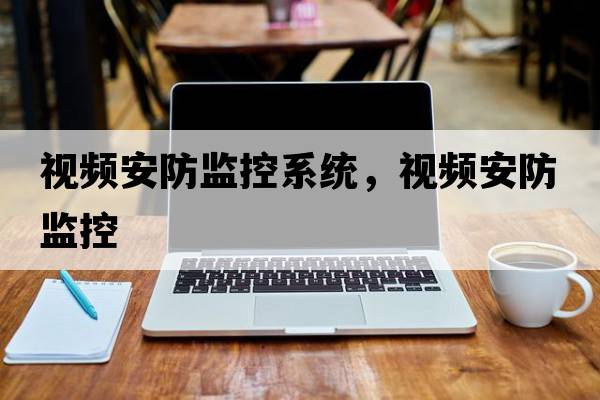 視頻安防監控系統，視頻安防監控