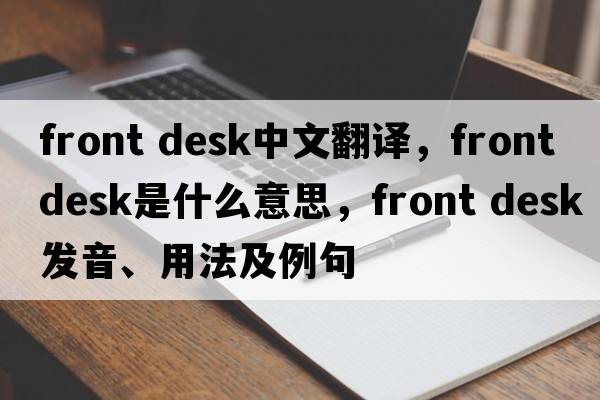 front desk中文翻譯，front desk是什么意思，front desk發(fā)音、用法及例句