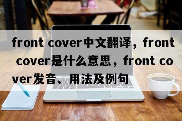 front cover中文翻譯，front cover是什么意思，front cover發(fā)音、用法及例句