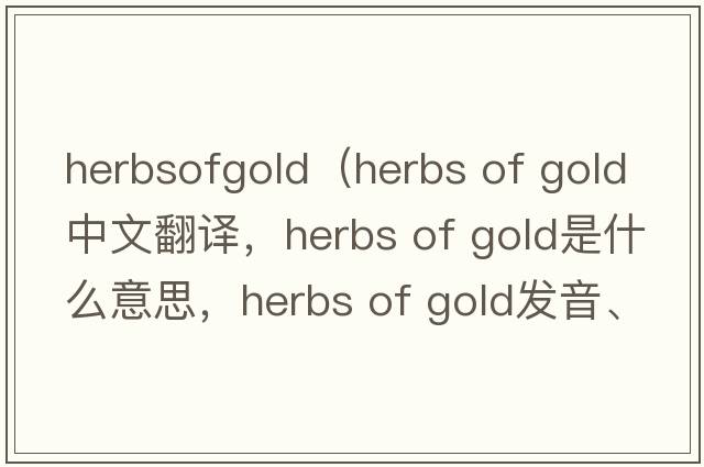 herbsofgold（herbs of gold中文翻譯，herbs of gold是什么意思，herbs of gold發(fā)音、用法及例句）
