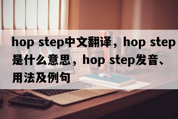 hop step中文翻譯，hop step是什么意思，hop step發(fā)音、用法及例句