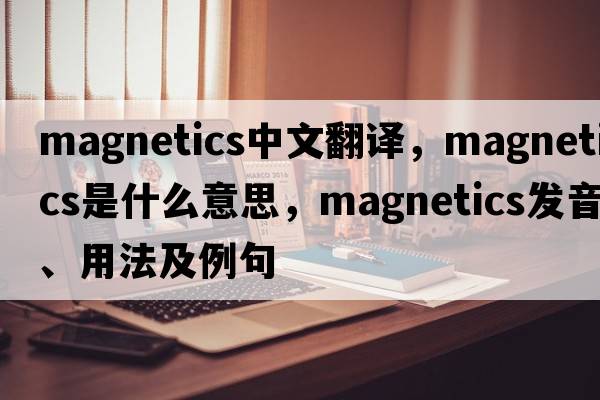 magnetics中文翻譯，magnetics是什么意思，magnetics發(fā)音、用法及例句