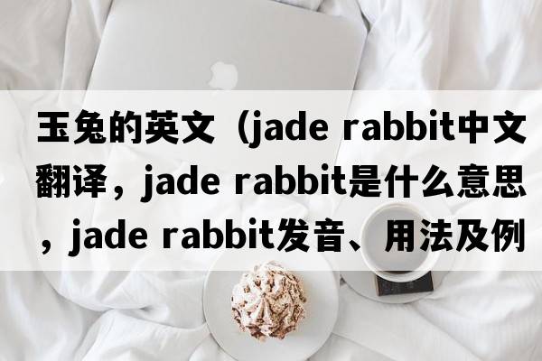 玉兔的英文（jade rabbit中文翻譯，jade rabbit是什么意思，jade rabbit發(fā)音、用法及例句）