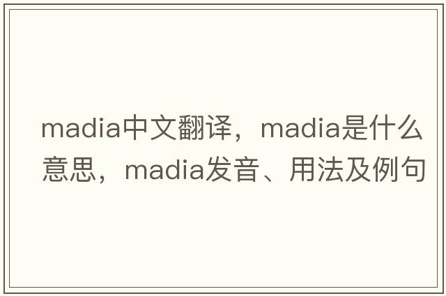 madia中文翻譯，madia是什么意思，madia發(fā)音、用法及例句