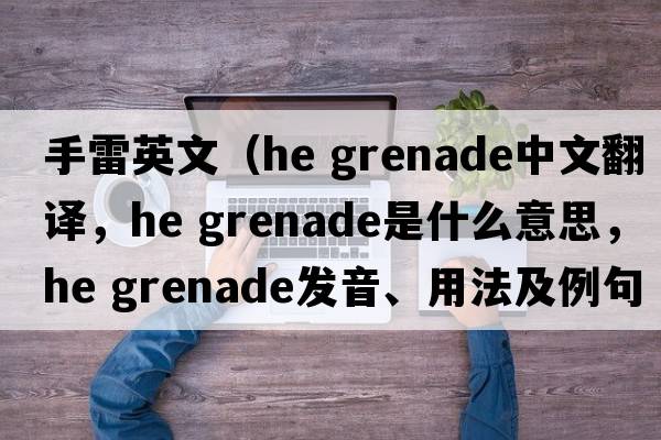 手雷英文（he grenade中文翻譯，he grenade是什么意思，he grenade發(fā)音、用法及例句）