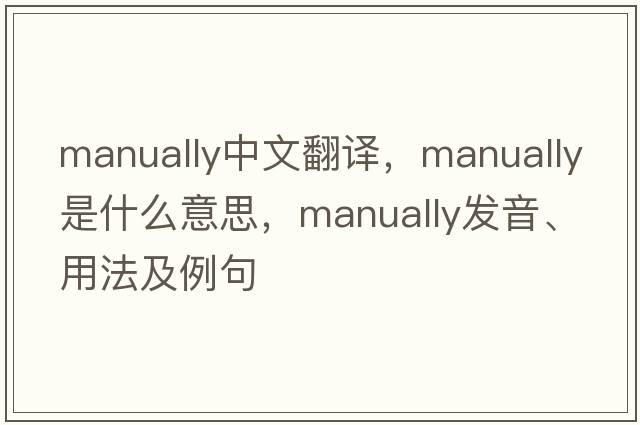 manually中文翻譯，manually是什么意思，manually發(fā)音、用法及例句