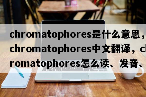 chromatophores是什么意思，chromatophores中文翻譯，chromatophores怎么讀、發(fā)音、用法及例句