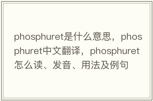 phosphuret是什么意思，phosphuret中文翻譯，phosphuret怎么讀、發(fā)音、用法及例句
