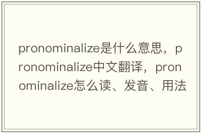 pronominalize是什么意思，pronominalize中文翻譯，pronominalize怎么讀、發(fā)音、用法及例句