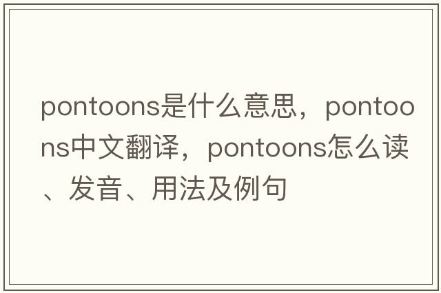 pontoons是什么意思，pontoons中文翻譯，pontoons怎么讀、發(fā)音、用法及例句