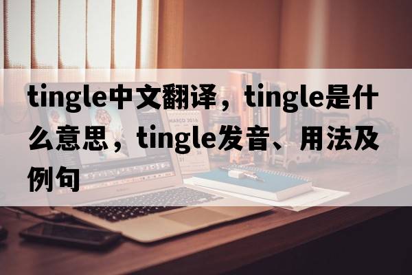 tingle中文翻譯，tingle是什么意思，tingle發(fā)音、用法及例句