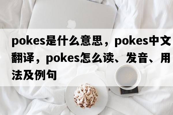 pokes是什么意思，pokes中文翻譯，pokes怎么讀、發(fā)音、用法及例句